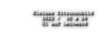 Kleines Zitronenbild           2022 /  30 x 24           l auf Leinwand